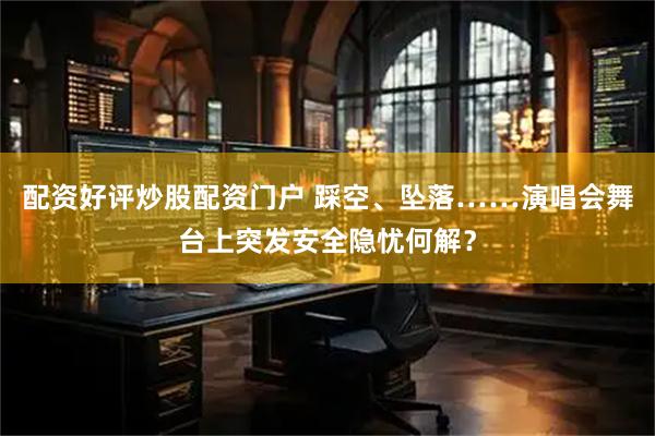 配资好评炒股配资门户 踩空、坠落……演唱会舞台上突发安全隐忧何解？