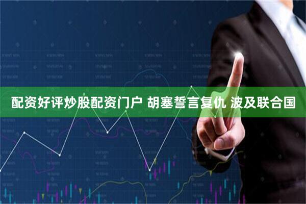 配资好评炒股配资门户 胡塞誓言复仇 波及联合国
