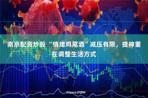 南京配资炒股 “情绪鸡尾酒”减压有限，提神重在调整生活方式