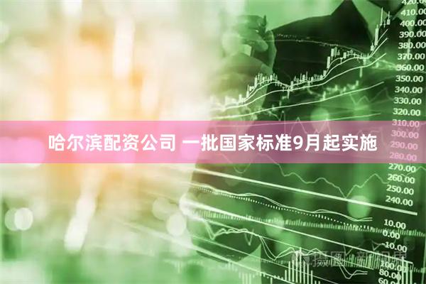 哈尔滨配资公司 一批国家标准9月起实施
