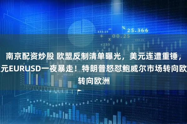 南京配资炒股 欧盟反制清单曝光，美元连遭重锤，欧元EURUSD一夜暴走！特朗普怒怼鲍威尔市场转向欧洲
