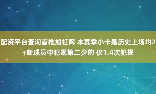 配资平台查询首推加杠网 本赛季小卡是历史上场均2+断球员中犯规第二少的 仅1.4次犯规