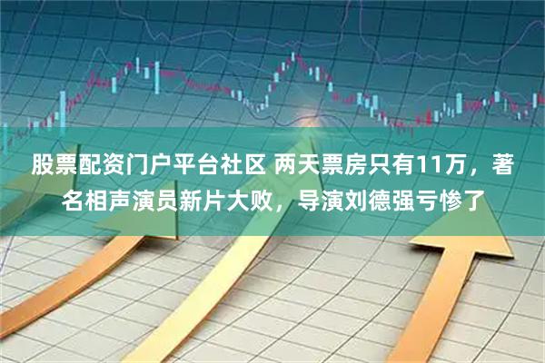股票配资门户平台社区 两天票房只有11万，著名相声演员新片大败，导演刘德强亏惨了