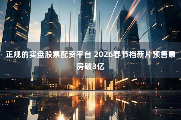 正规的实盘股票配资平台 2026春节档新片预售票房破3亿