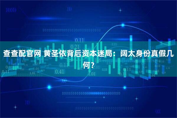 查查配官网 黄圣依背后资本迷局：阔太身份真假几何？