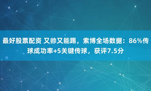 最好股票配资 又帅又能踢，索博全场数据：86%传球成功率+5关键传球，获评7.5分