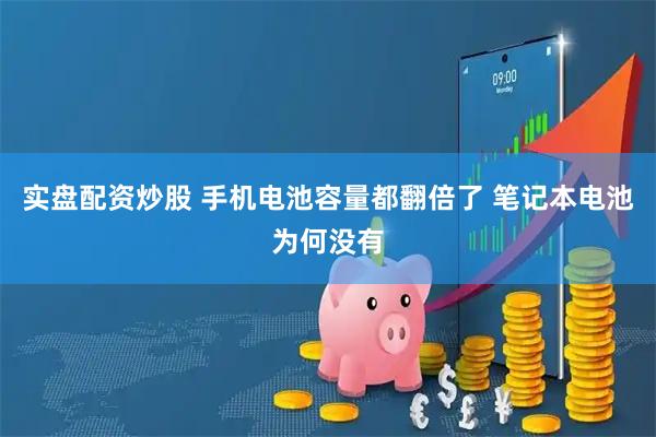 实盘配资炒股 手机电池容量都翻倍了 笔记本电池为何没有