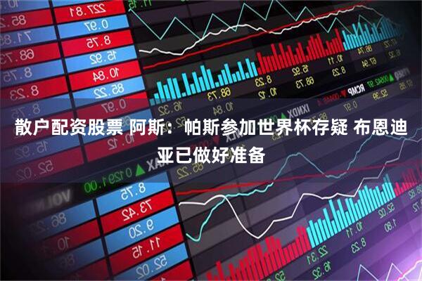 散户配资股票 阿斯：帕斯参加世界杯存疑 布恩迪亚已做好准备