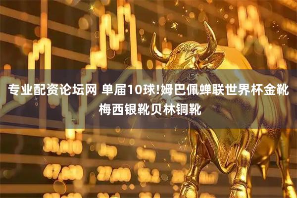 专业配资论坛网 单届10球!姆巴佩蝉联世界杯金靴 梅西银靴贝林铜靴